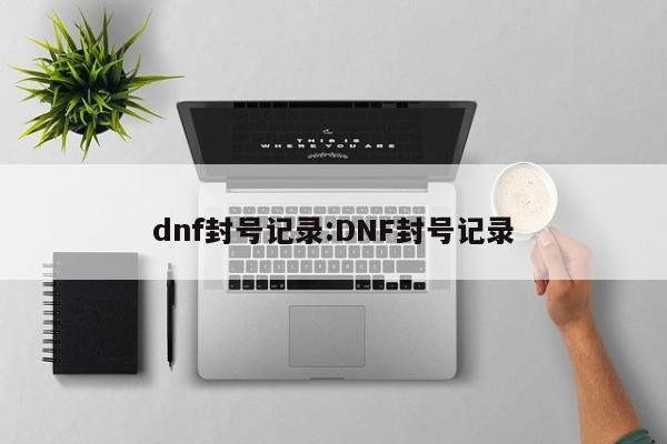 dnf封号记录:DNF封号记录