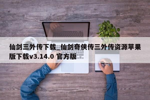仙剑三外传下载_仙剑奇侠传三外传资源苹果版下载v3.14.0 官方版