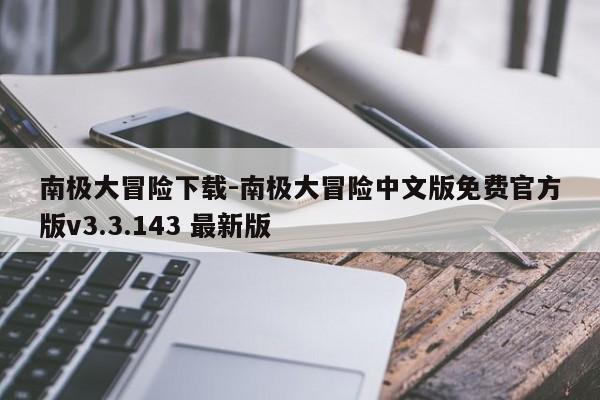 南极大冒险下载-南极大冒险中文版免费官方版v3.3.143 最新版