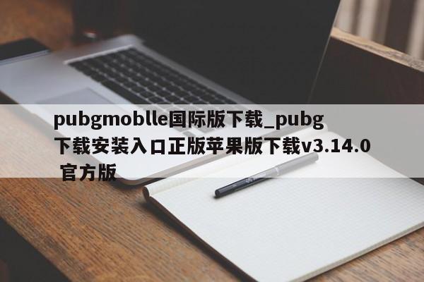 pubgmoblle国际版下载_pubg下载安装入口正版苹果版下载v3.14.0 官方版