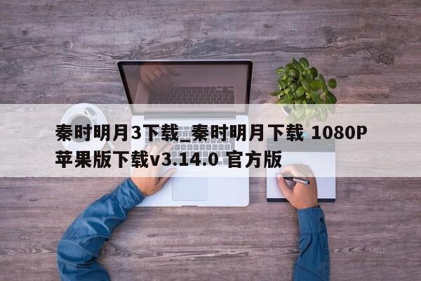 秦时明月3下载_秦时明月下载 1080P苹果版下载v3.14.0 官方版