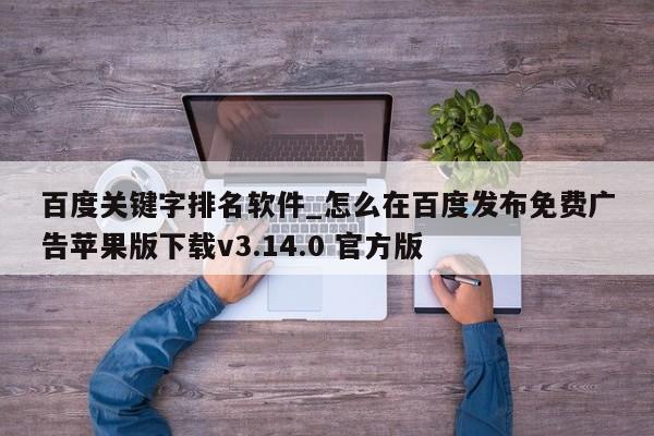 百度关键字排名软件_怎么在百度发布免费广告苹果版下载v3.14.0 官方版
