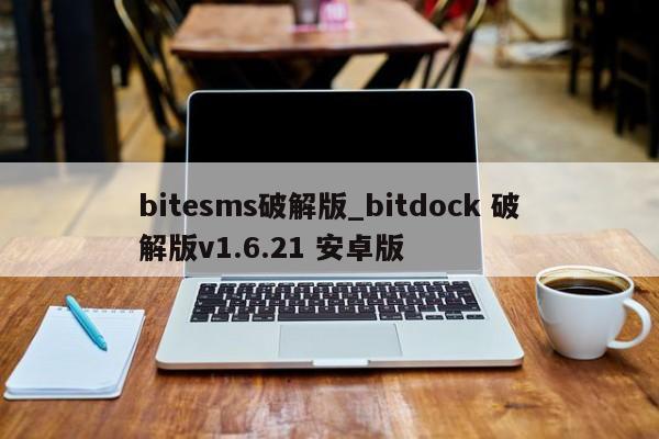 bitesms破解版_bitdock 破解版v1.6.21 安卓版