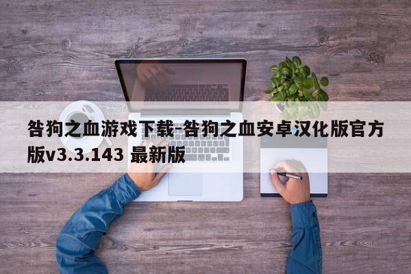 咎狗之血游戏下载-咎狗之血安卓汉化版官方版v3.3.143 最新版