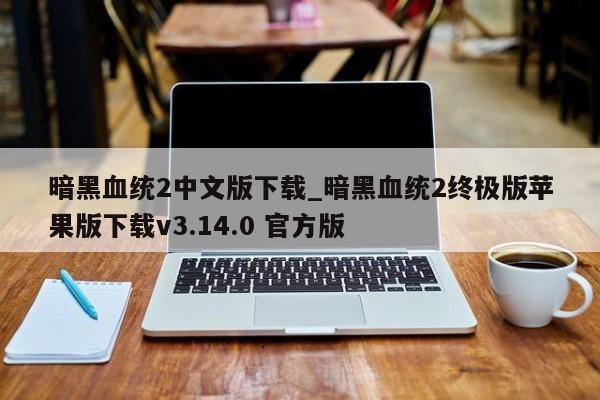 暗黑血统2中文版下载_暗黑血统2终极版苹果版下载v3.14.0 官方版