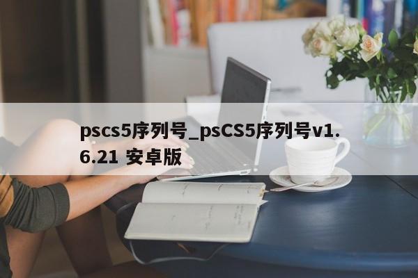 pscs5序列号_psCS5序列号v1.6.21 安卓版