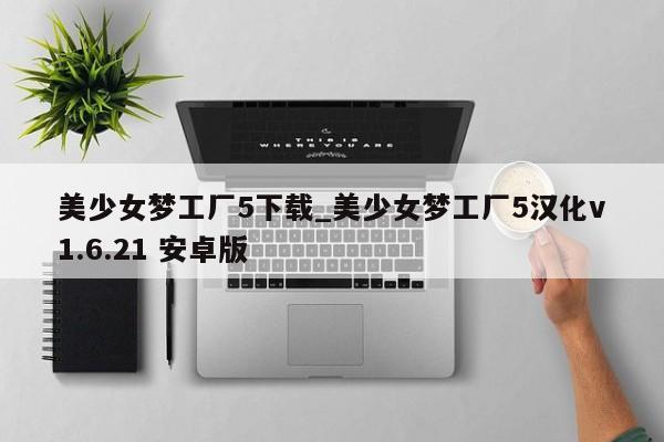 美少女梦工厂5下载_美少女梦工厂5汉化v1.6.21 安卓版