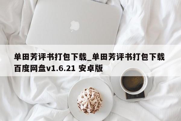 单田芳评书打包下载_单田芳评书打包下载 百度网盘v1.6.21 安卓版