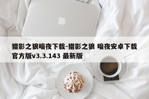 猎影之狼暗夜下载-猎影之狼 暗夜安卓下载官方版v3.3.143 最新版