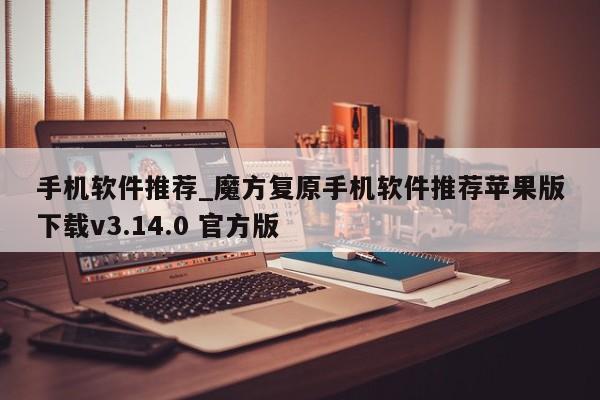 手机软件推荐_魔方复原手机软件推荐苹果版下载v3.14.0 官方版